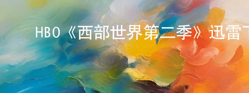 ﻿HBO《西部世界第二季》迅雷下载/在线观看/百度云-魔幻/科幻-美剧天堂 ﻿程晓薇的blog
